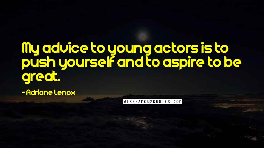 Adriane Lenox Quotes: My advice to young actors is to push yourself and to aspire to be great.