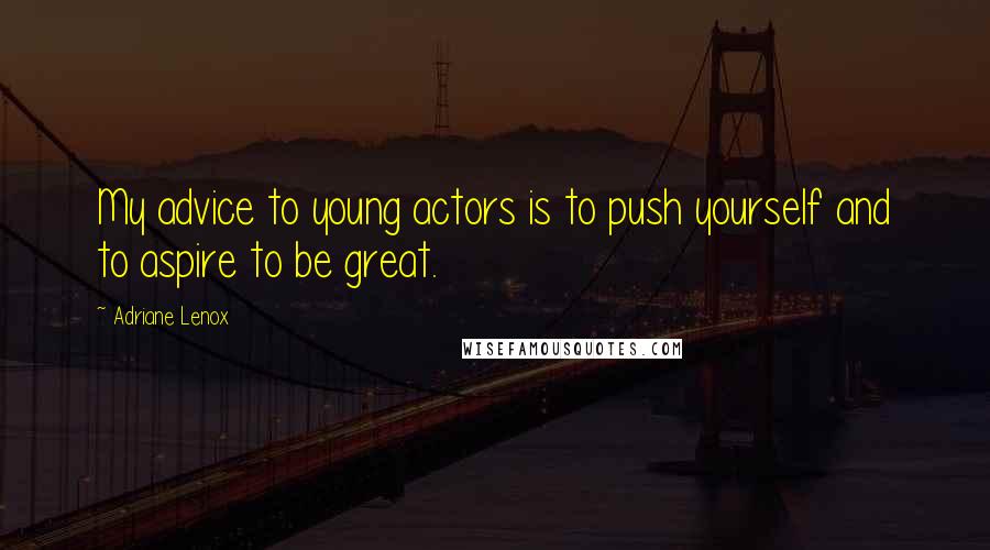 Adriane Lenox Quotes: My advice to young actors is to push yourself and to aspire to be great.