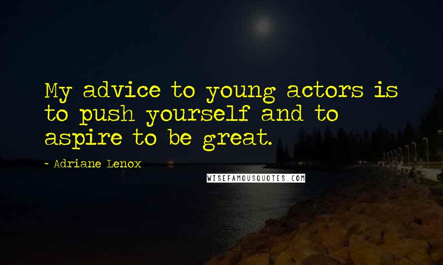 Adriane Lenox Quotes: My advice to young actors is to push yourself and to aspire to be great.