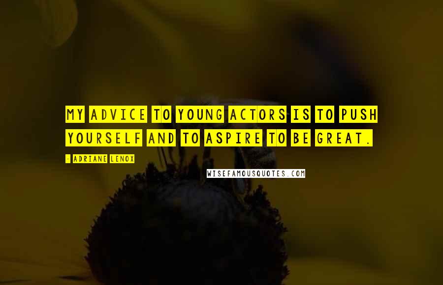 Adriane Lenox Quotes: My advice to young actors is to push yourself and to aspire to be great.