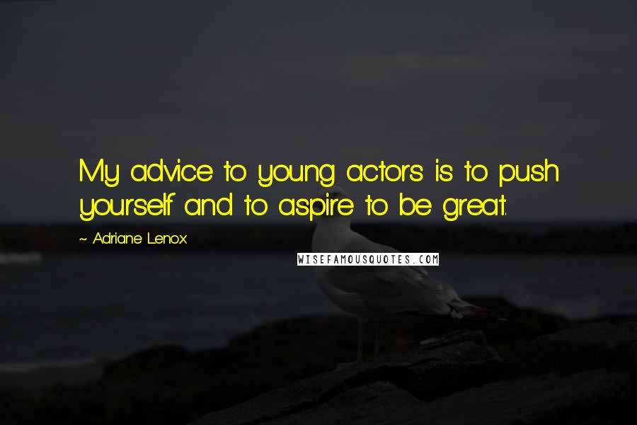 Adriane Lenox Quotes: My advice to young actors is to push yourself and to aspire to be great.