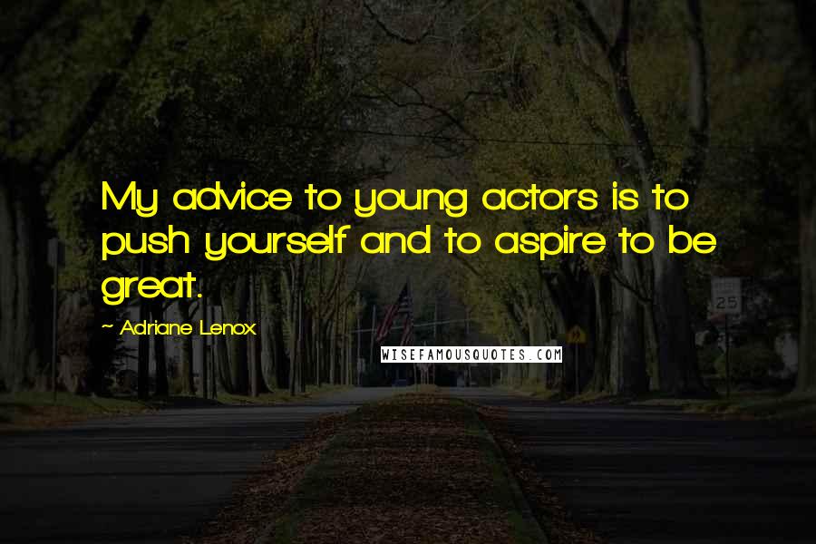 Adriane Lenox Quotes: My advice to young actors is to push yourself and to aspire to be great.