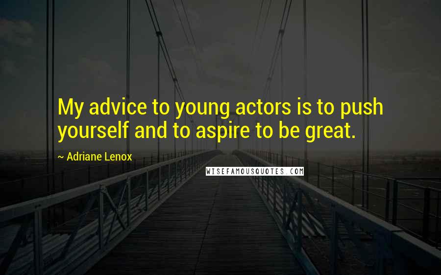 Adriane Lenox Quotes: My advice to young actors is to push yourself and to aspire to be great.