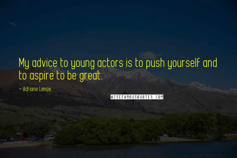 Adriane Lenox Quotes: My advice to young actors is to push yourself and to aspire to be great.