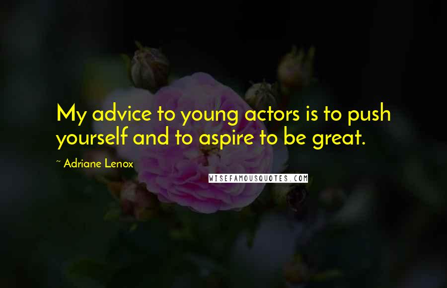 Adriane Lenox Quotes: My advice to young actors is to push yourself and to aspire to be great.