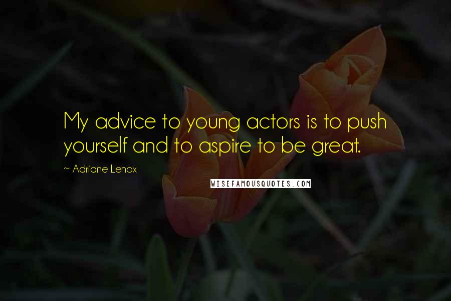 Adriane Lenox Quotes: My advice to young actors is to push yourself and to aspire to be great.