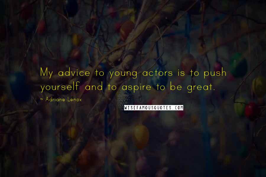 Adriane Lenox Quotes: My advice to young actors is to push yourself and to aspire to be great.