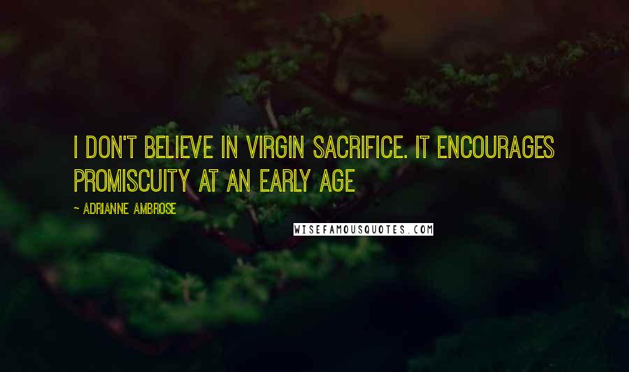 Adrianne Ambrose Quotes: I don't believe in virgin sacrifice. It encourages promiscuity at an early age