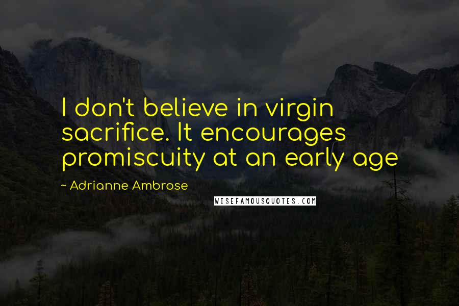 Adrianne Ambrose Quotes: I don't believe in virgin sacrifice. It encourages promiscuity at an early age