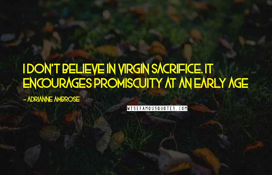 Adrianne Ambrose Quotes: I don't believe in virgin sacrifice. It encourages promiscuity at an early age