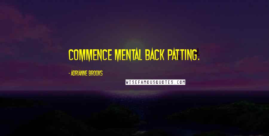 Adrianne Brooks Quotes: Commence mental back patting.