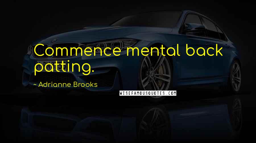 Adrianne Brooks Quotes: Commence mental back patting.