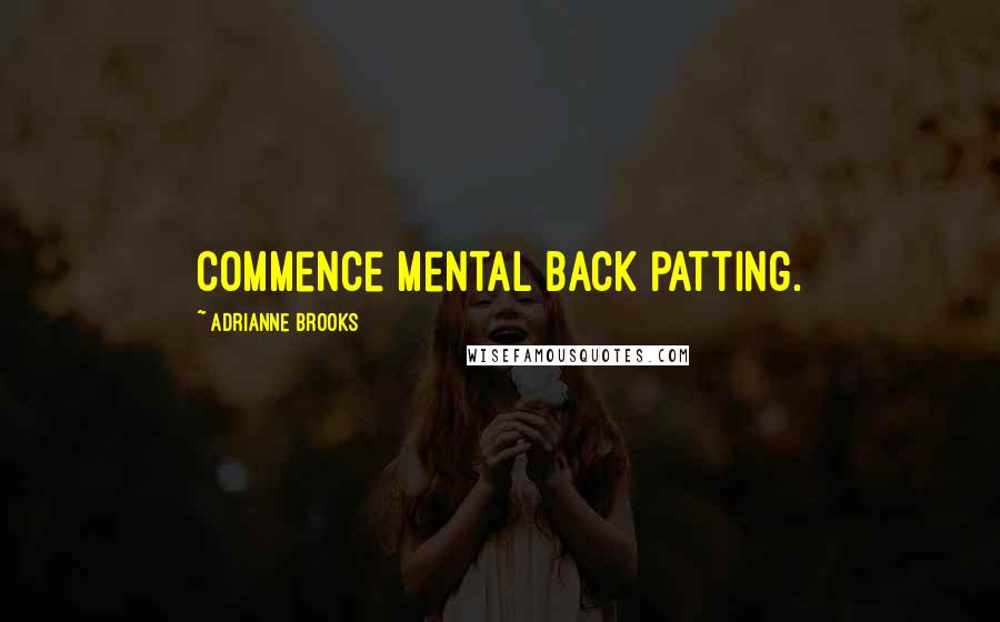 Adrianne Brooks Quotes: Commence mental back patting.