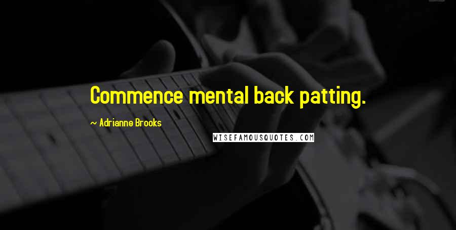 Adrianne Brooks Quotes: Commence mental back patting.