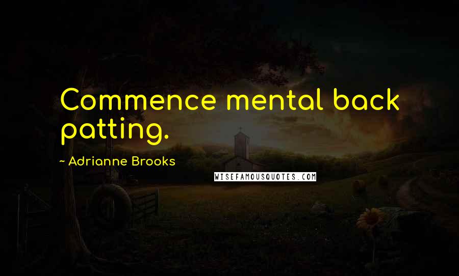 Adrianne Brooks Quotes: Commence mental back patting.