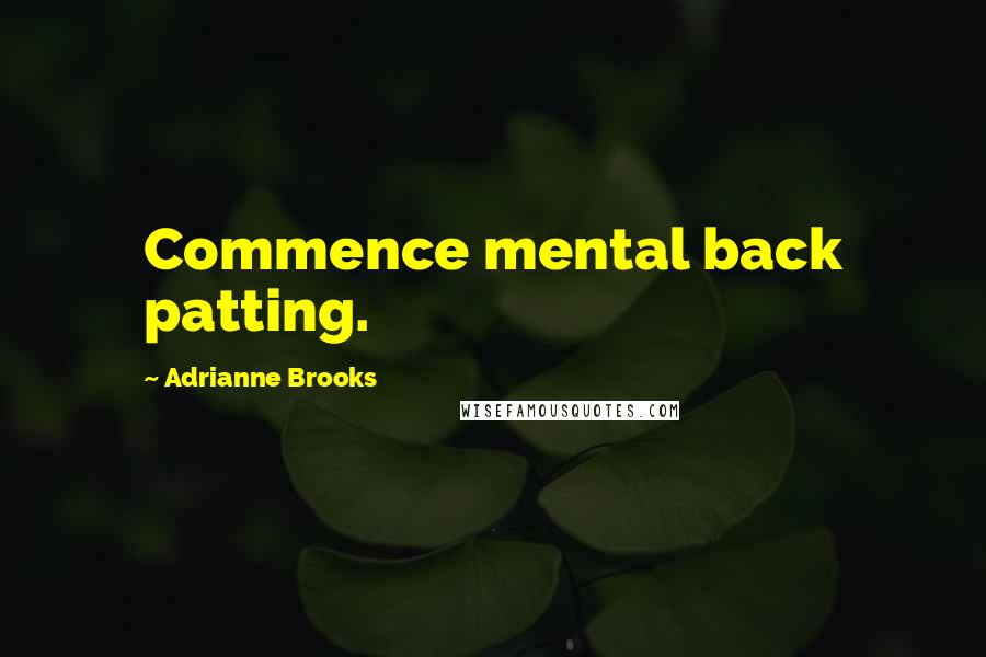 Adrianne Brooks Quotes: Commence mental back patting.