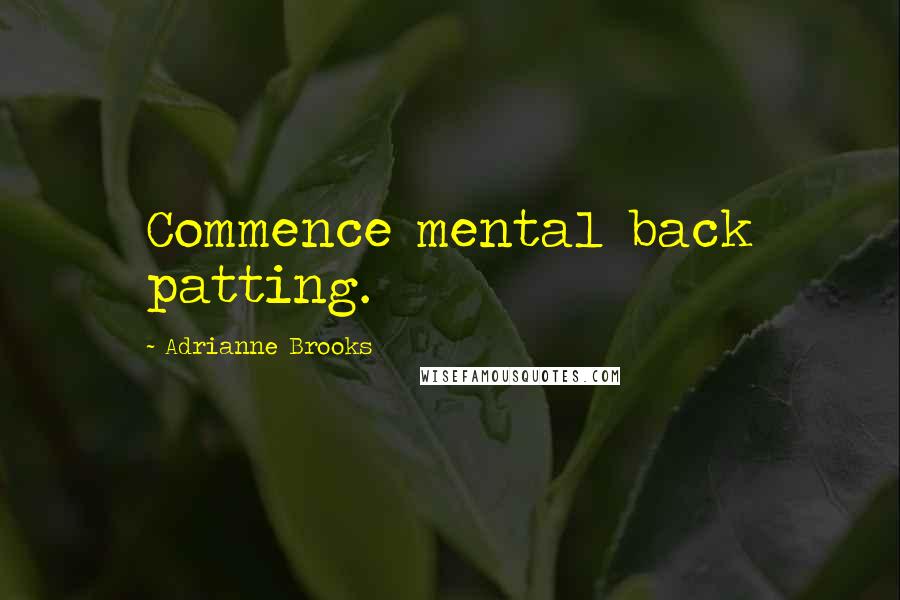 Adrianne Brooks Quotes: Commence mental back patting.