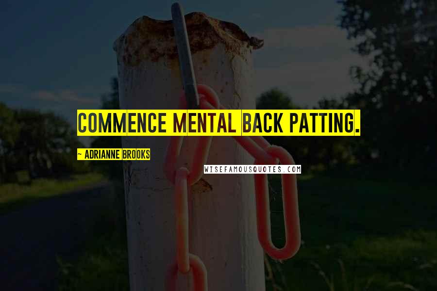 Adrianne Brooks Quotes: Commence mental back patting.