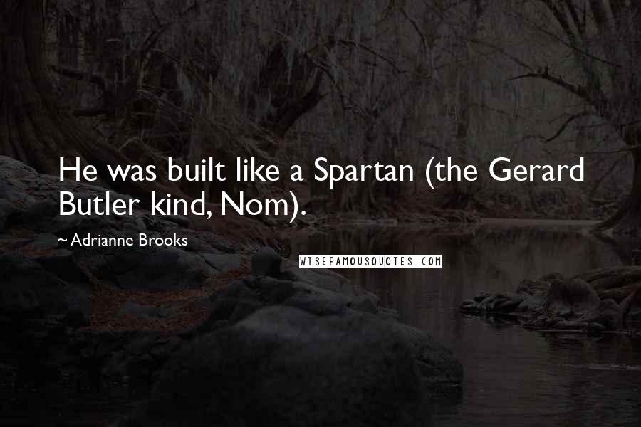 Adrianne Brooks Quotes: He was built like a Spartan (the Gerard Butler kind, Nom).