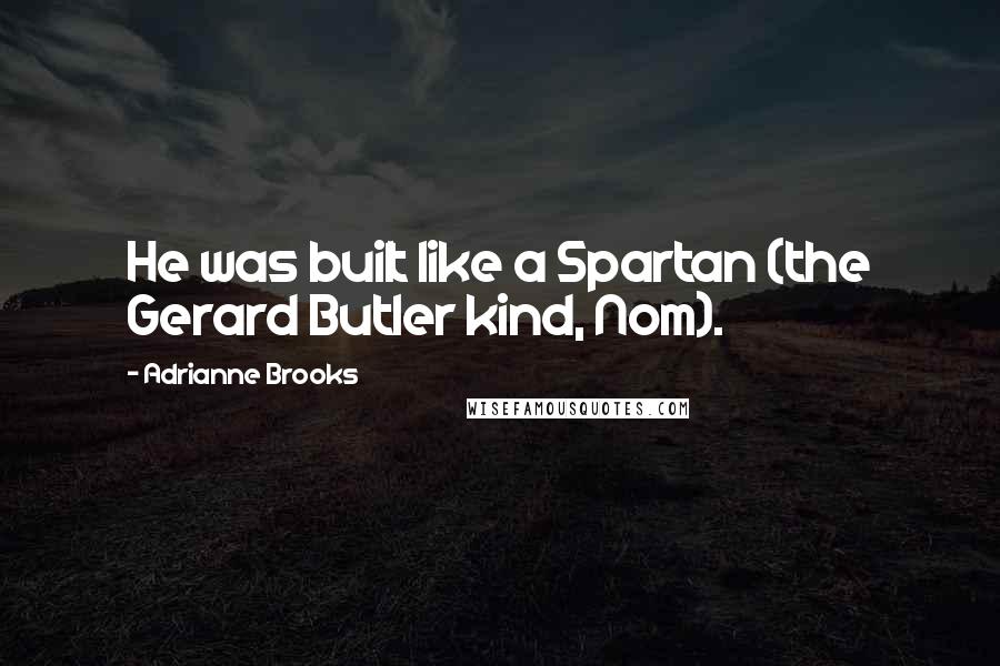 Adrianne Brooks Quotes: He was built like a Spartan (the Gerard Butler kind, Nom).