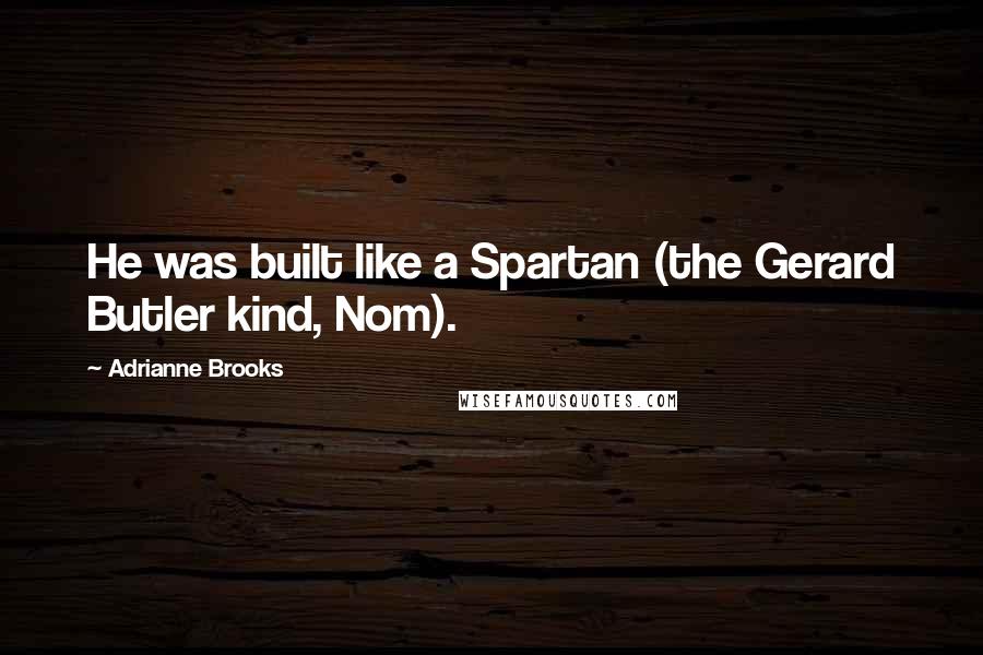 Adrianne Brooks Quotes: He was built like a Spartan (the Gerard Butler kind, Nom).