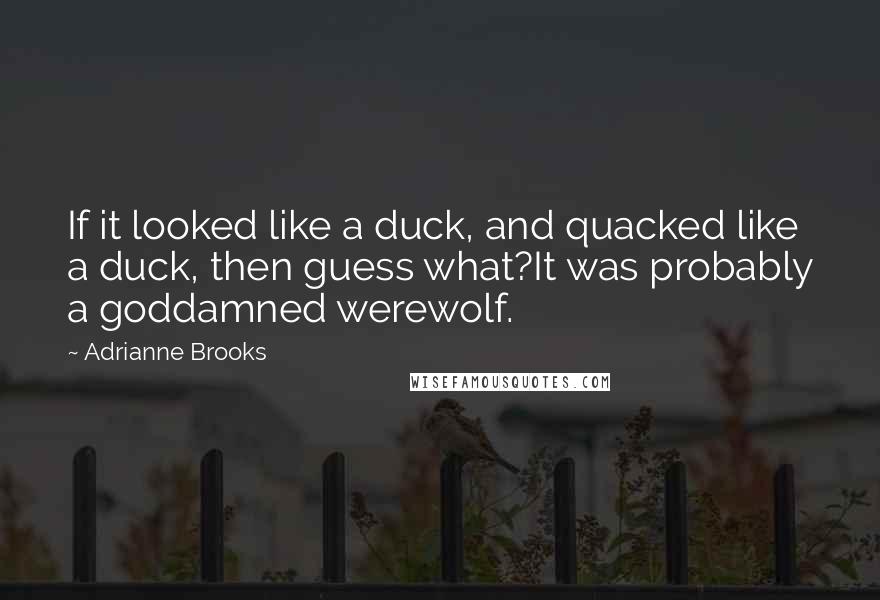 Adrianne Brooks Quotes: If it looked like a duck, and quacked like a duck, then guess what?It was probably a goddamned werewolf.