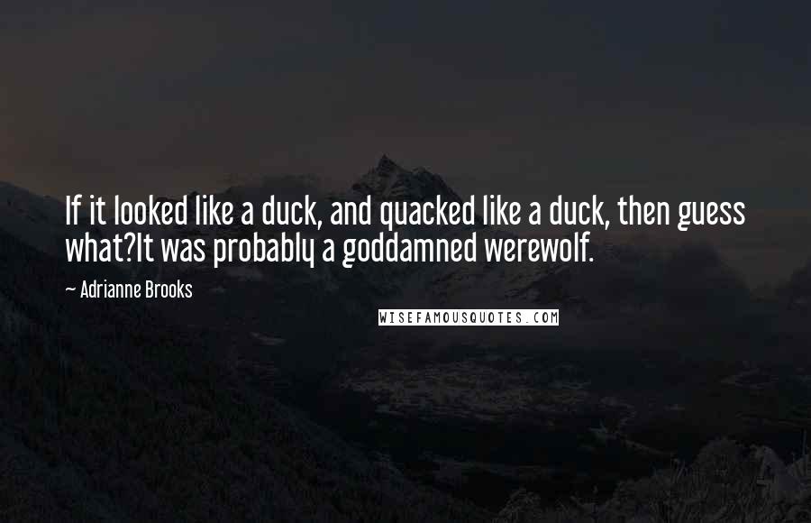 Adrianne Brooks Quotes: If it looked like a duck, and quacked like a duck, then guess what?It was probably a goddamned werewolf.