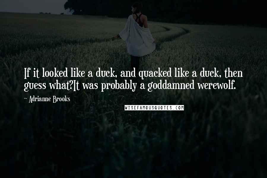 Adrianne Brooks Quotes: If it looked like a duck, and quacked like a duck, then guess what?It was probably a goddamned werewolf.