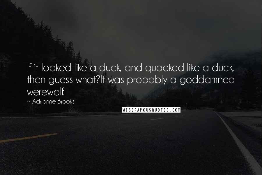 Adrianne Brooks Quotes: If it looked like a duck, and quacked like a duck, then guess what?It was probably a goddamned werewolf.