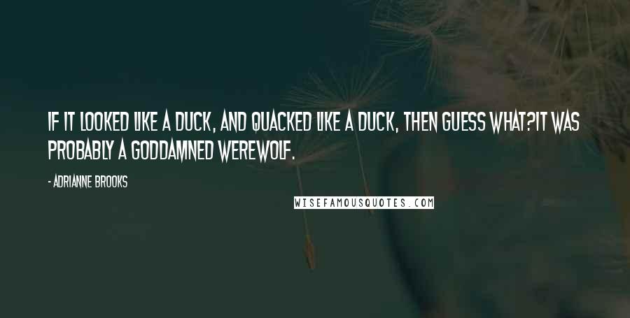 Adrianne Brooks Quotes: If it looked like a duck, and quacked like a duck, then guess what?It was probably a goddamned werewolf.