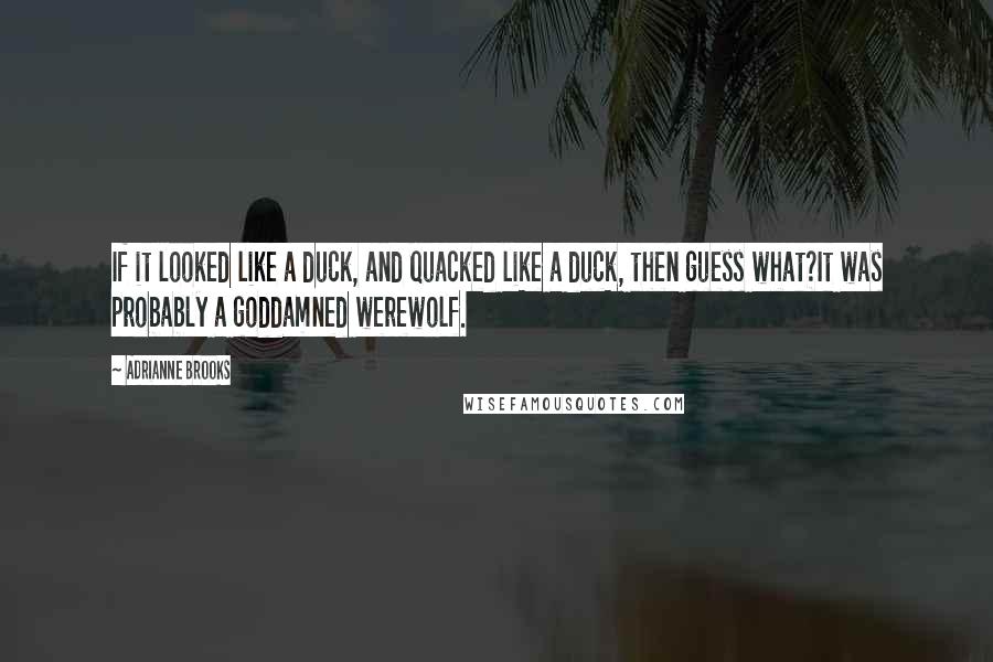 Adrianne Brooks Quotes: If it looked like a duck, and quacked like a duck, then guess what?It was probably a goddamned werewolf.