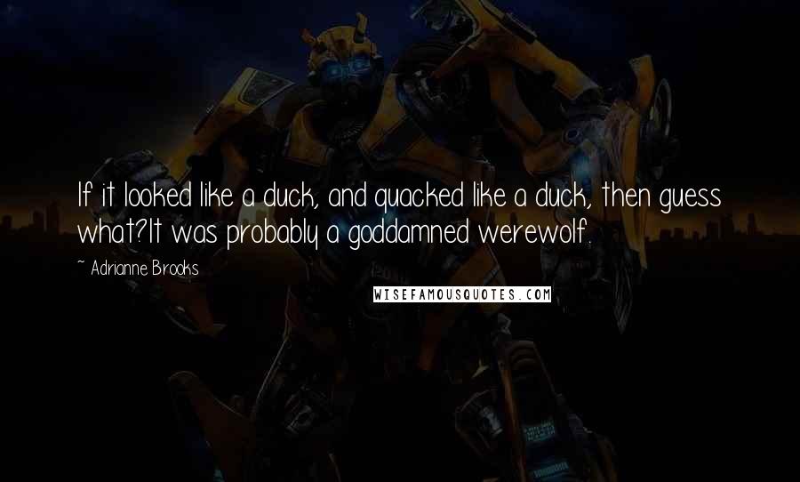 Adrianne Brooks Quotes: If it looked like a duck, and quacked like a duck, then guess what?It was probably a goddamned werewolf.