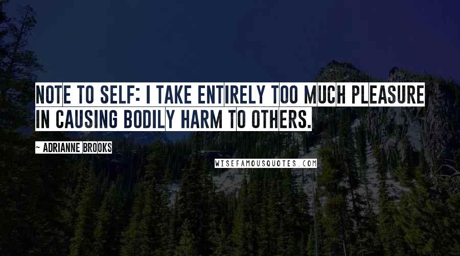 Adrianne Brooks Quotes: Note to self: I take entirely too much pleasure in causing bodily harm to others.