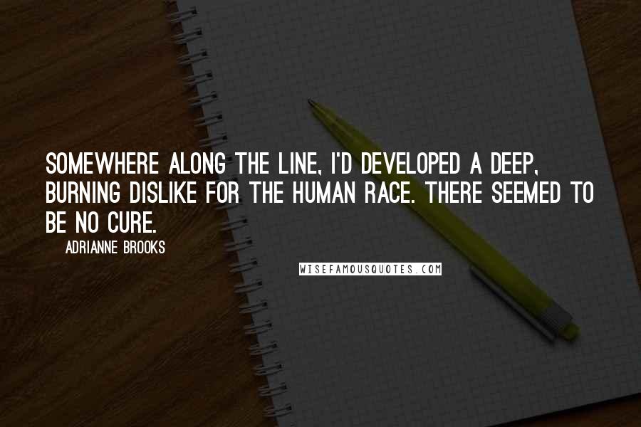 Adrianne Brooks Quotes: Somewhere along the line, I'd developed a deep, burning dislike for the human race. There seemed to be no cure.
