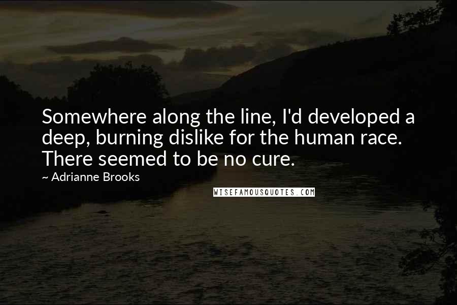 Adrianne Brooks Quotes: Somewhere along the line, I'd developed a deep, burning dislike for the human race. There seemed to be no cure.