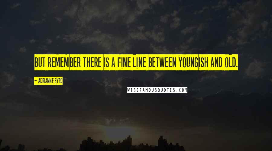 Adrianne Byrd Quotes: but remember there is a fine line between youngish and old.