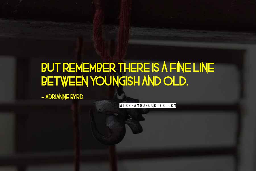 Adrianne Byrd Quotes: but remember there is a fine line between youngish and old.