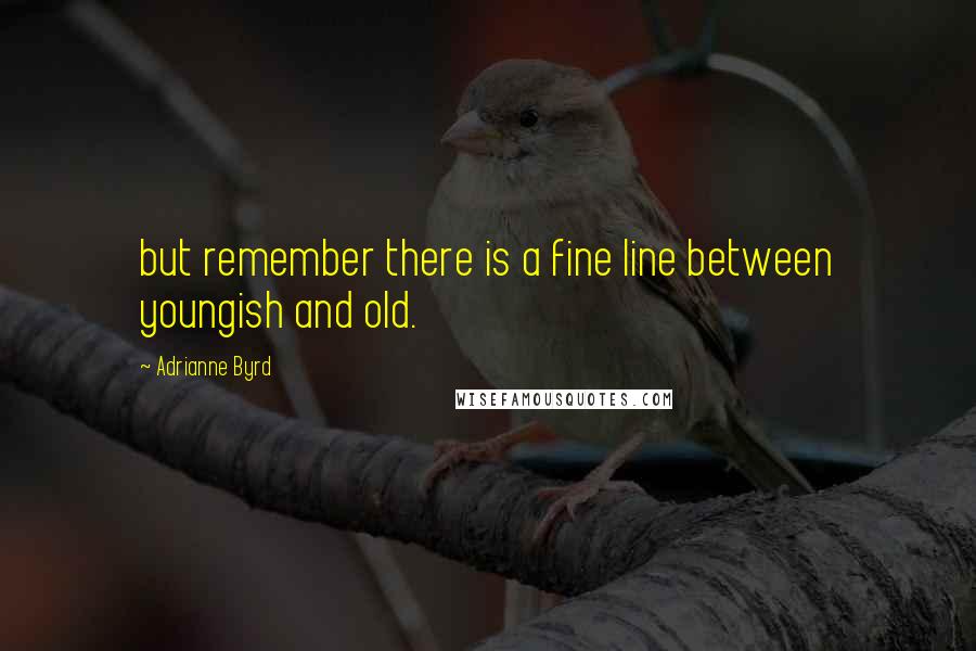 Adrianne Byrd Quotes: but remember there is a fine line between youngish and old.