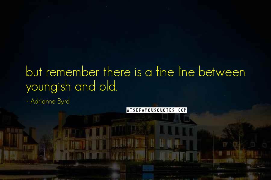 Adrianne Byrd Quotes: but remember there is a fine line between youngish and old.