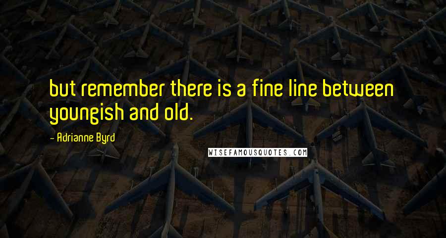 Adrianne Byrd Quotes: but remember there is a fine line between youngish and old.