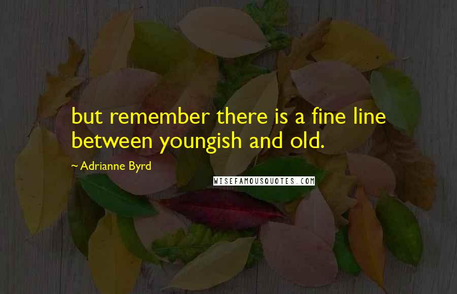 Adrianne Byrd Quotes: but remember there is a fine line between youngish and old.