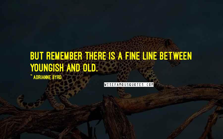 Adrianne Byrd Quotes: but remember there is a fine line between youngish and old.