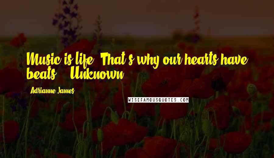 Adrianne James Quotes: Music is life. That's why our hearts have beats" - Unknown
