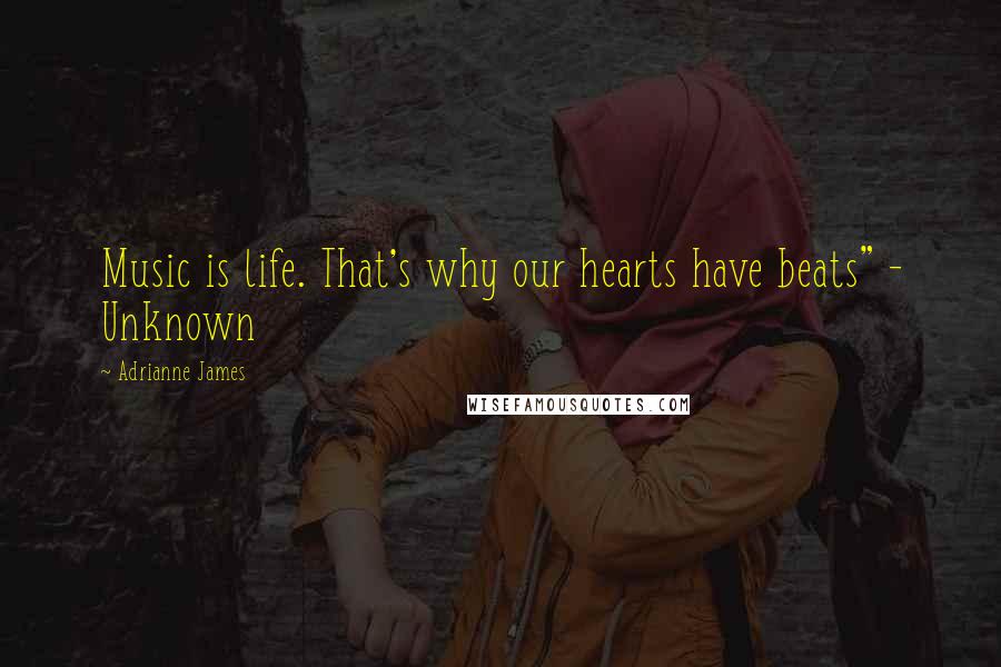 Adrianne James Quotes: Music is life. That's why our hearts have beats" - Unknown