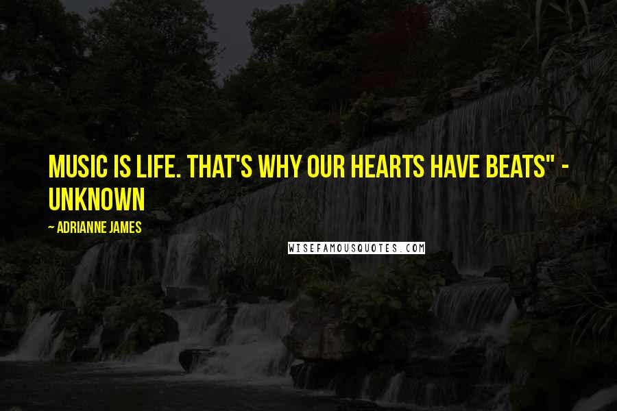 Adrianne James Quotes: Music is life. That's why our hearts have beats" - Unknown