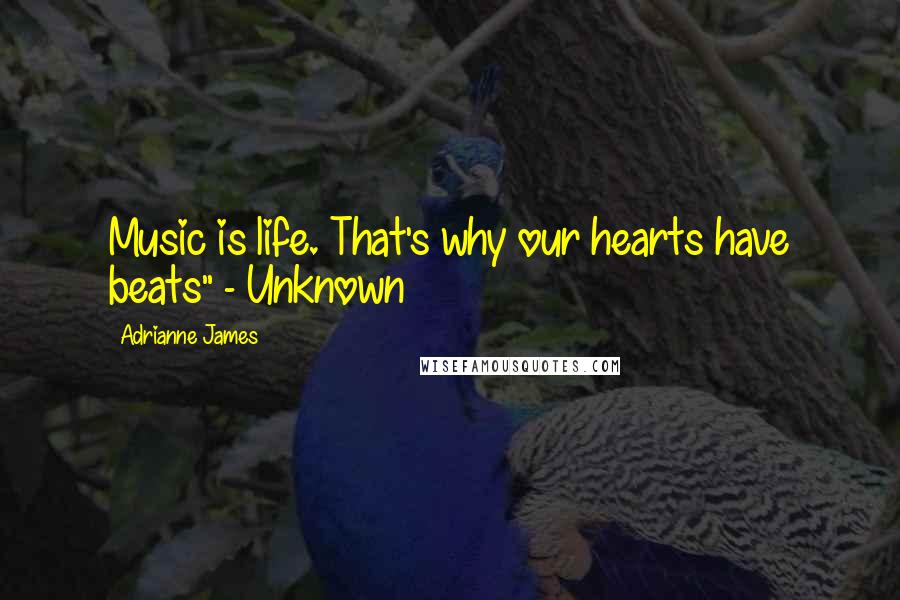 Adrianne James Quotes: Music is life. That's why our hearts have beats" - Unknown