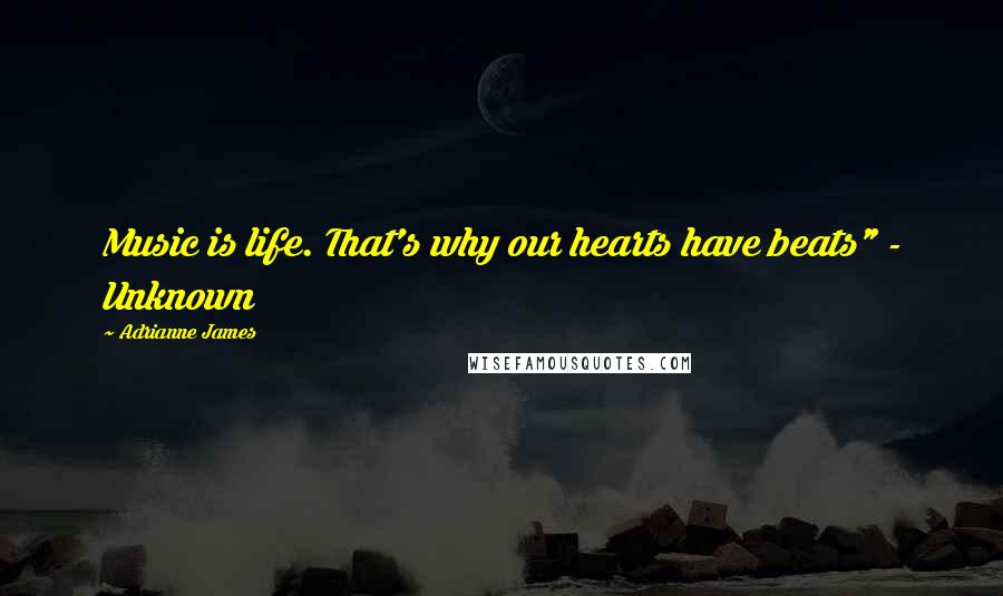Adrianne James Quotes: Music is life. That's why our hearts have beats" - Unknown