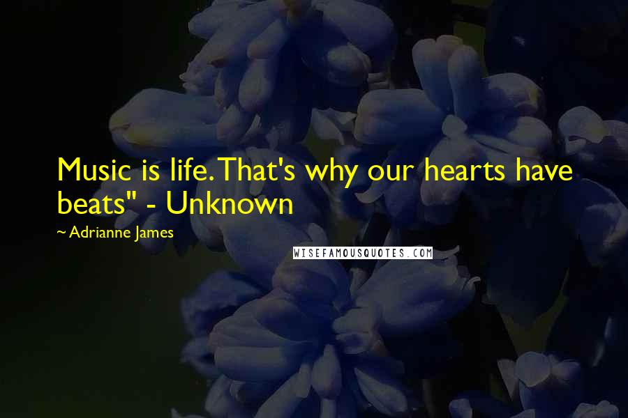 Adrianne James Quotes: Music is life. That's why our hearts have beats" - Unknown