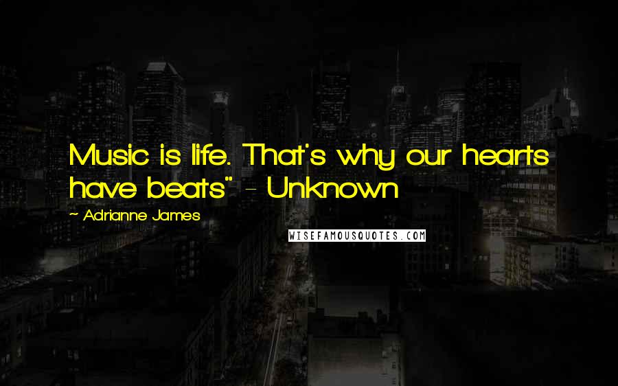 Adrianne James Quotes: Music is life. That's why our hearts have beats" - Unknown