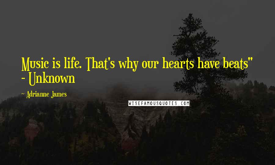 Adrianne James Quotes: Music is life. That's why our hearts have beats" - Unknown